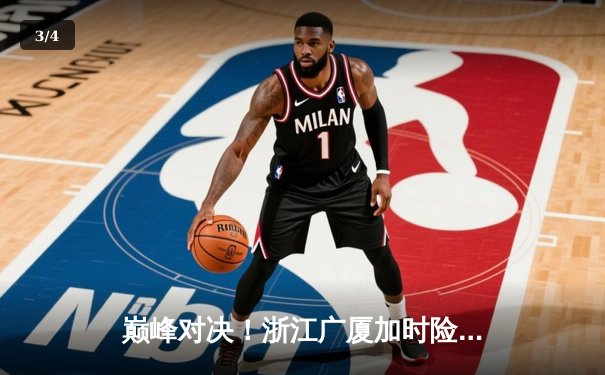 巅峰对决！浙江广厦加时险胜广东宏远，胡金秋狂砍36分18篮板主宰内线 - 3