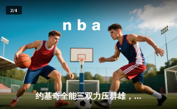 约基奇全能三双力压群雄，掘金主场加时险胜勇士迎五连胜 - 2