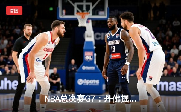 NBA总决赛G7：丹佛掘金险胜迈阿密热火，约基奇三双率队首夺总冠军