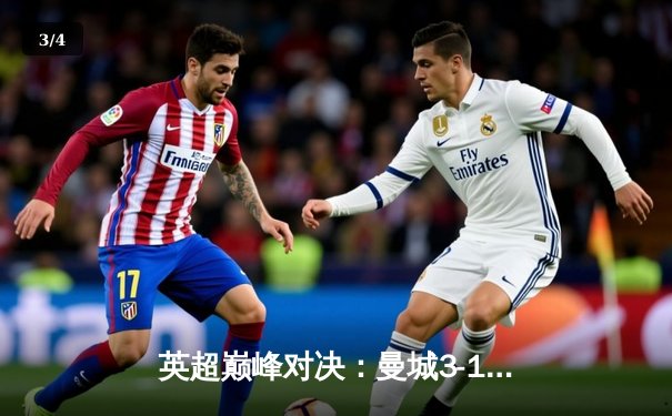 英超巅峰对决：曼城3-1逆转曼联，哈兰德双响锁定胜局 - 3